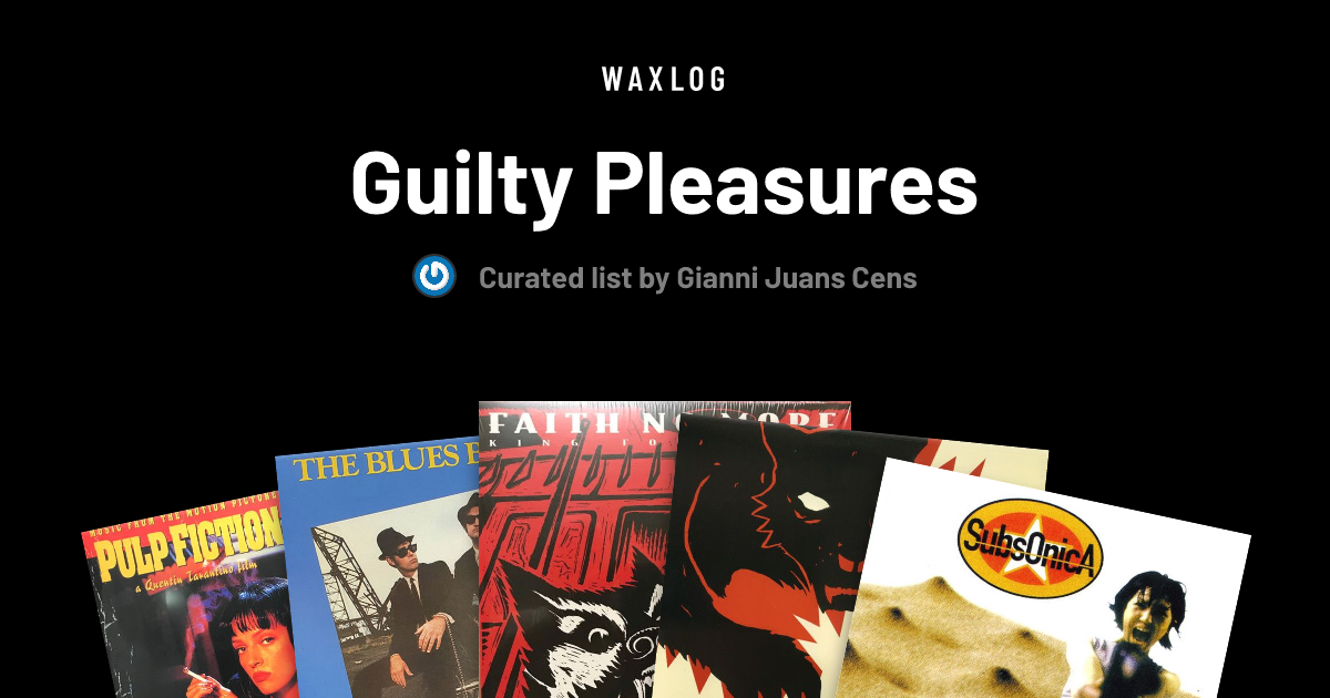 Guilty Pleasures - A list by Gianni Juans Cens • Waxlog
